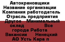 Автокрановщики › Название организации ­ Компания-работодатель › Отрасль предприятия ­ Другое › Минимальный оклад ­ 50 000 - Все города Работа » Вакансии   . Ненецкий АО,Усть-Кара п.